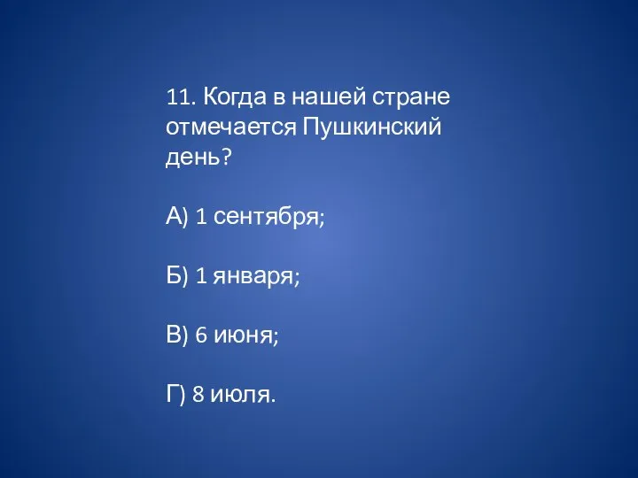 11. Когда в нашей стране отмечается Пушкинский день? А) 1 сентября; Б)