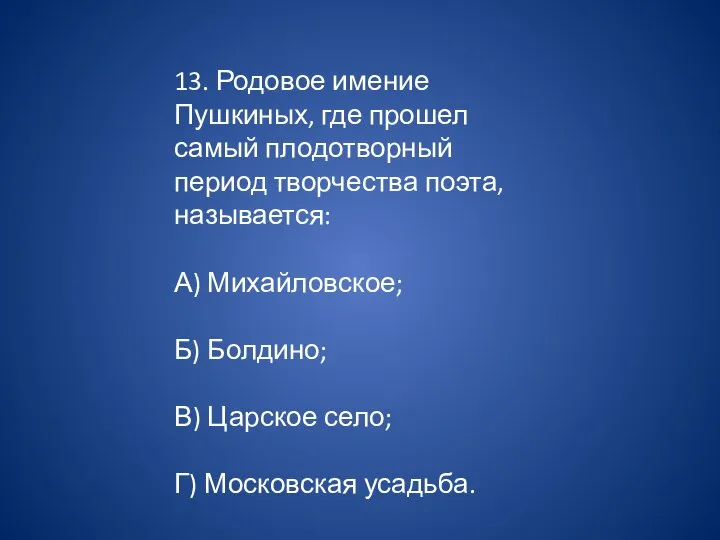 13. Родовое имение Пушкиных, где прошел самый плодотворный период творчества поэта, называется: