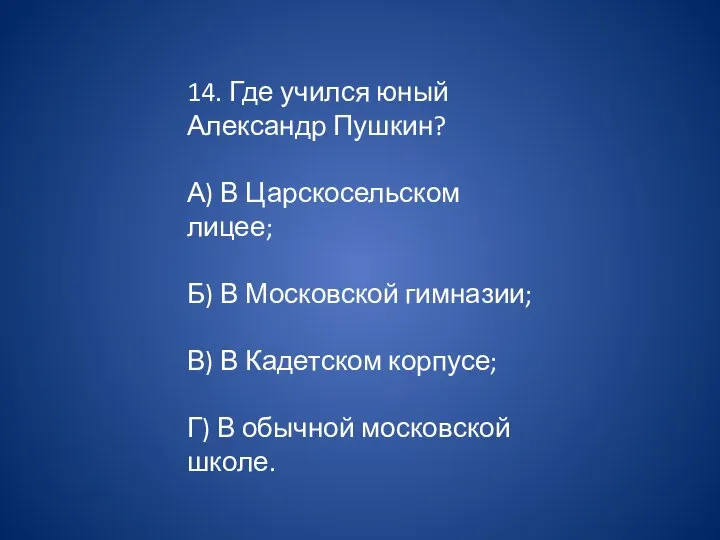 14. Где учился юный Александр Пушкин? А) В Царскосельском лицее; Б) В