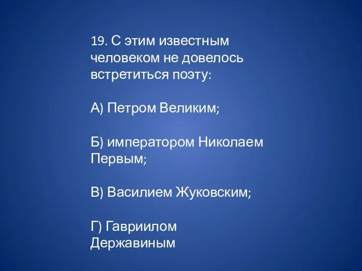 19. С этим известным человеком не довелось встретиться поэту: А) Петром Великим;