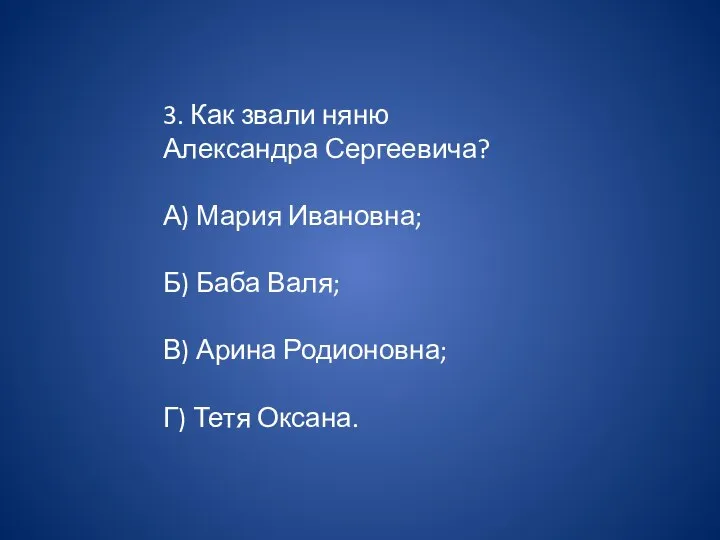 3. Как звали няню Александра Сергеевича? А) Мария Ивановна; Б) Баба Валя;