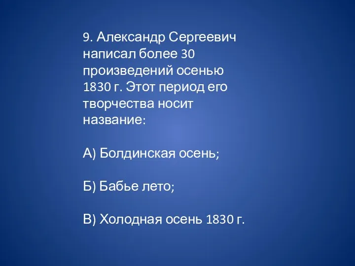 9. Александр Сергеевич написал более 30 произведений осенью 1830 г. Этот период