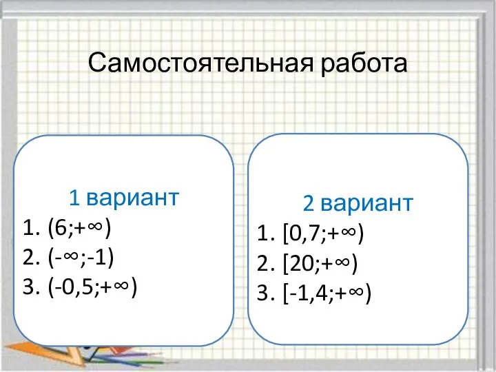 Самостоятельная работа 1 вариант (6;+∞) (-∞;-1) (-0,5;+∞) 2 вариант [0,7;+∞) [20;+∞) [-1,4;+∞)