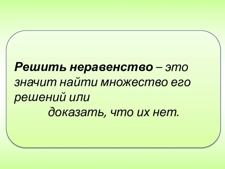 Решить неравенство – это значит найти множество его решений или доказать, что их нет.