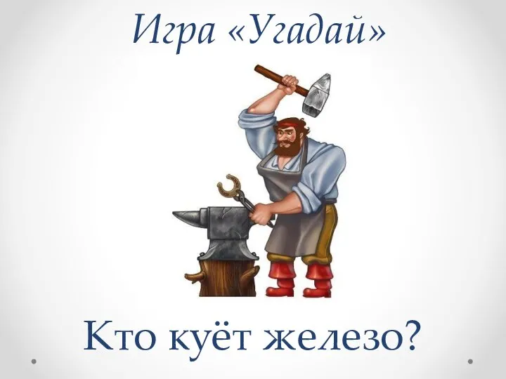 Игра «Угадай» Кто куёт железо?