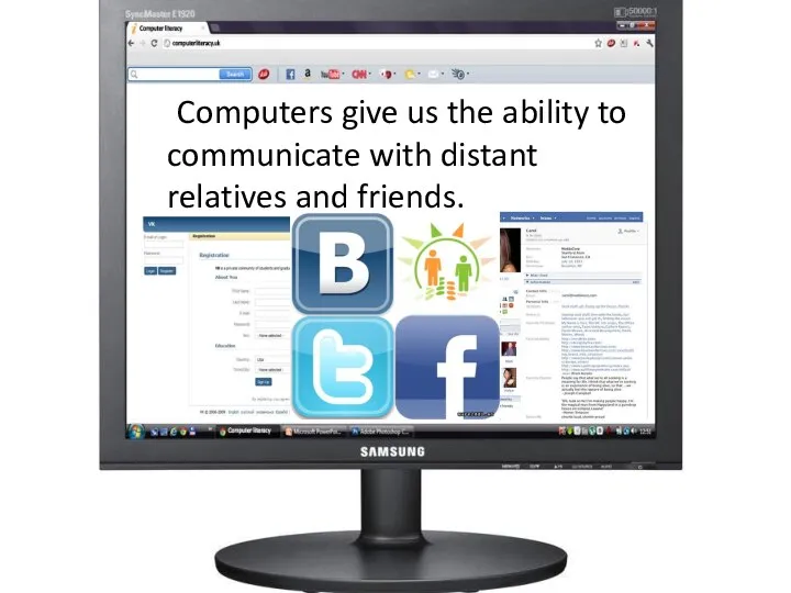 Computers give us the ability to communicate with distant relatives and friends.