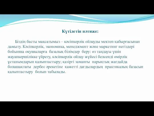 Күтілетін нәтиже: Біздің басты мақсатымыз – кәсіпкерлік ойлауды мектеп қабырғасынан дамыту. Кәсіпкерлік,