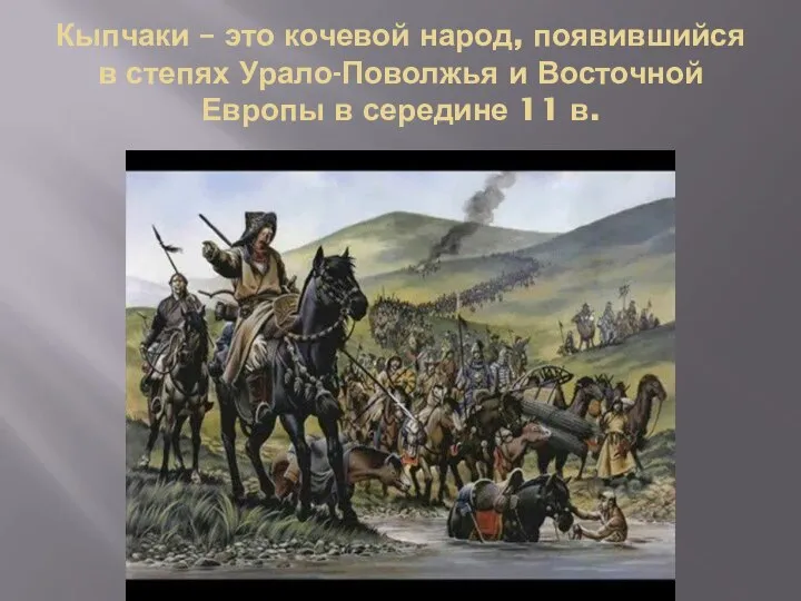 Кыпчаки – это кочевой народ, появившийся в степях Урало-Поволжья и Восточной Европы в середине 11 в.