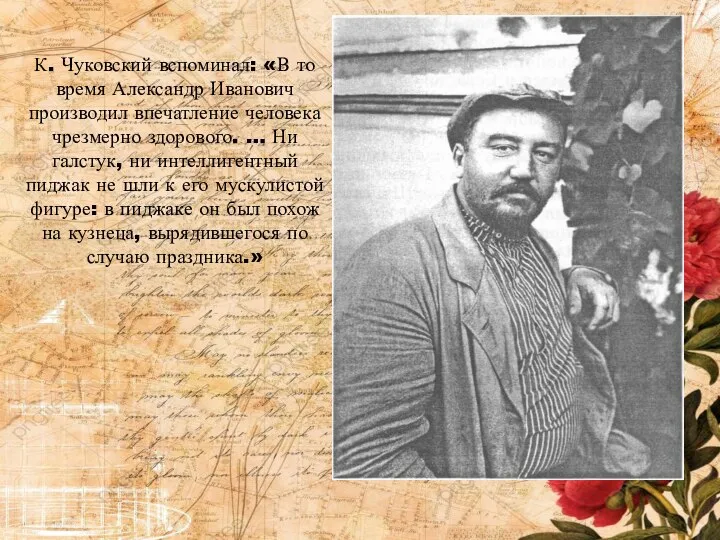К. Чуковский вспоминал: «В то время Александр Иванович производил впечатление человека чрезмерно