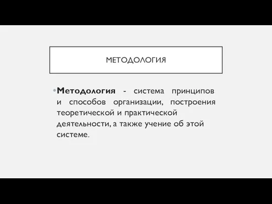 МЕТОДОЛОГИЯ Методология - система принципов и способов организации, построения теоретической и практической