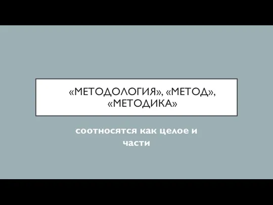 «МЕТОДОЛОГИЯ», «МЕТОД», «МЕТОДИКА» соотносятся как целое и части