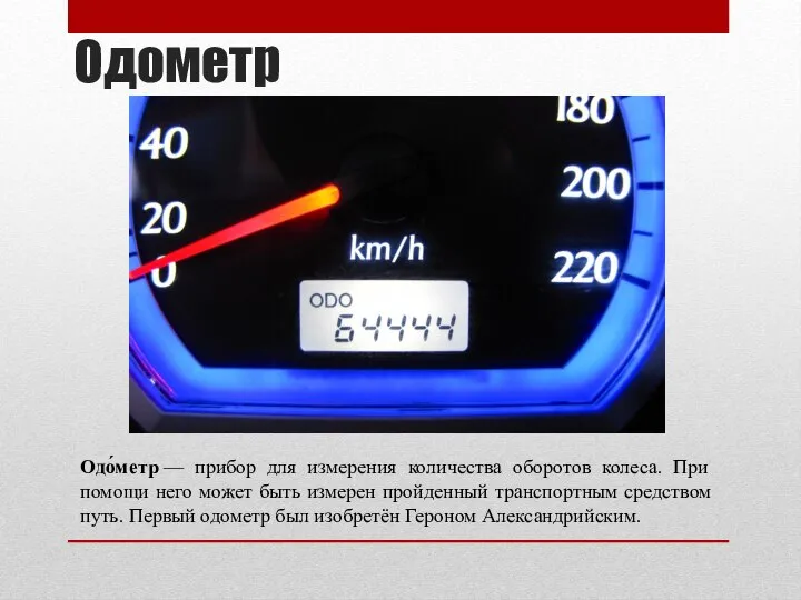 Одометр Одо́метр — прибор для измерения количества оборотов колеса. При помощи него