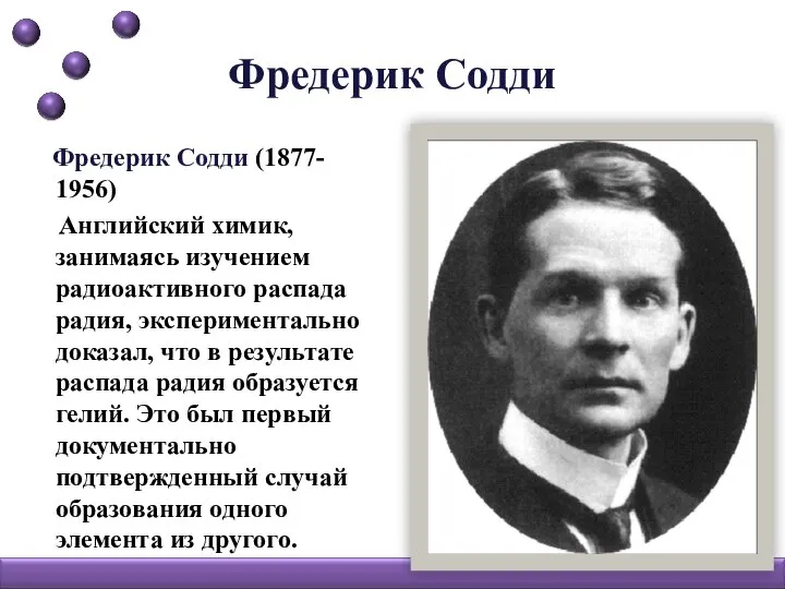 Фредерик Содди Фредерик Содди (1877- 1956) Английский химик, занимаясь изучением радиоактивного распада