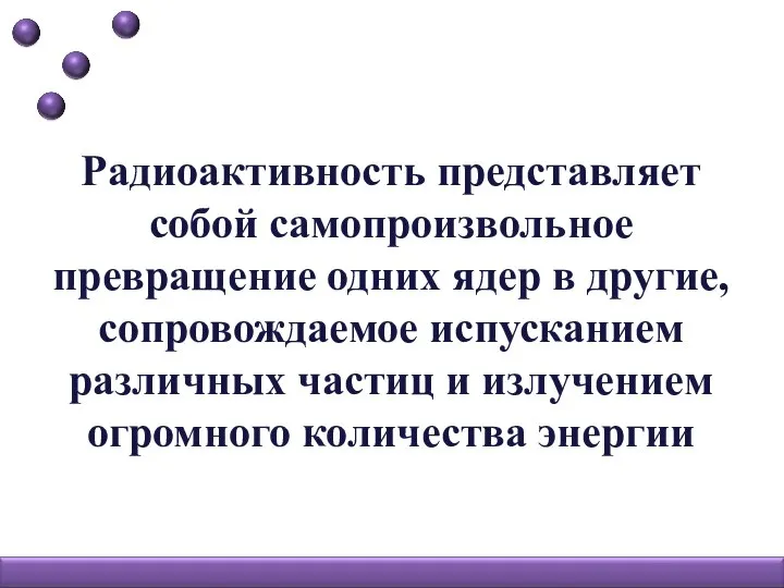 Радиоактивность представляет собой самопроизвольное превращение одних ядер в другие, сопровождаемое испусканием различных