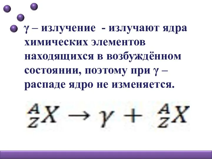 γ – излучение - излучают ядра химических элементов находящихся в возбуждённом состоянии,