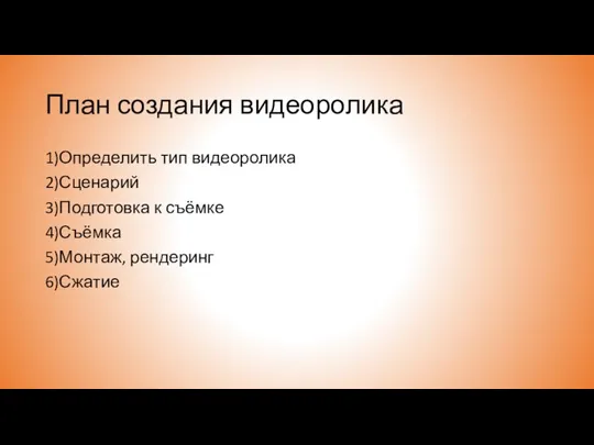 План создания видеоролика 1)Определить тип видеоролика 2)Сценарий 3)Подготовка к съёмке 4)Съёмка 5)Монтаж, рендеринг 6)Сжатие