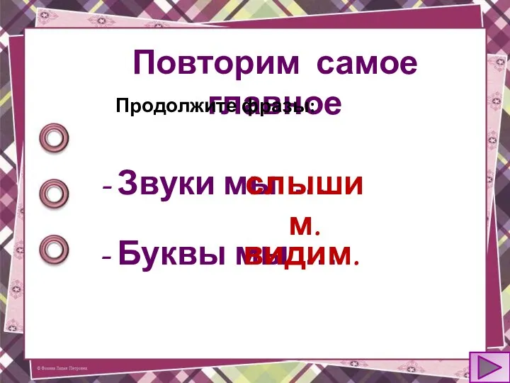 Повторим самое главное Продолжите фразы: - Звуки мы … слышим. - Буквы мы … видим.