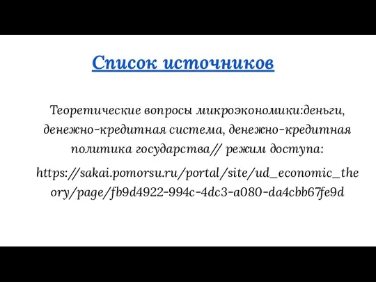 Список источников Теоретические вопросы микроэкономики:деньги, денежно-кредитная система, денежно-кредитная политика государства// режим доступа: https://sakai.pomorsu.ru/portal/site/ud_economic_theory/page/fb9d4922-994c-4dc3-a080-da4cbb67fe9d