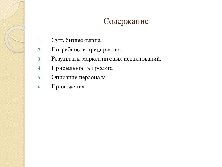 Содержание Суть бизнес-плана. Потребности предприятия. Результаты маркетинговых исследований. Прибыльность проекта. Описание персонала. Приложения.