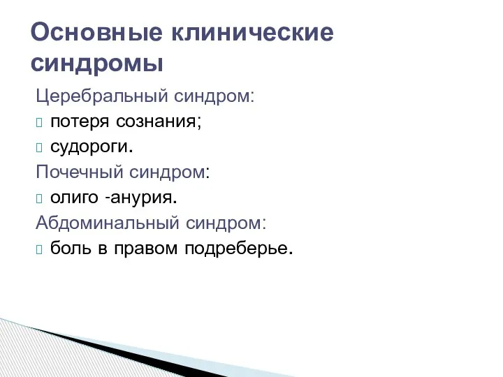 Церебральный синдром: потеря сознания; судороги. Почечный синдром: олиго -анурия. Абдоминальный синдром: боль