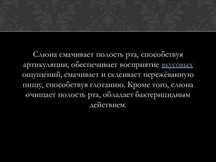 Слюна смачивает полость рта, способствуя артикуляции, обеспечивает восприятие вкусовых ощущений, смачивает и