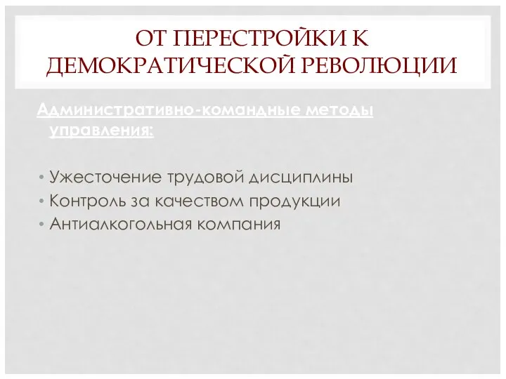 ОТ ПЕРЕСТРОЙКИ К ДЕМОКРАТИЧЕСКОЙ РЕВОЛЮЦИИ Административно-командные методы управления: Ужесточение трудовой дисциплины Контроль