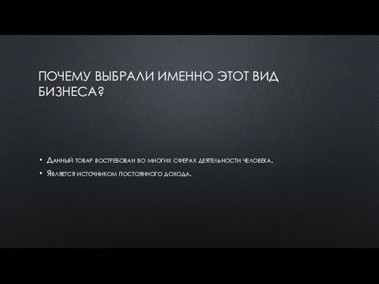 ПОЧЕМУ ВЫБРАЛИ ИМЕННО ЭТОТ ВИД БИЗНЕСА? Данный товар востребован во многих сферах