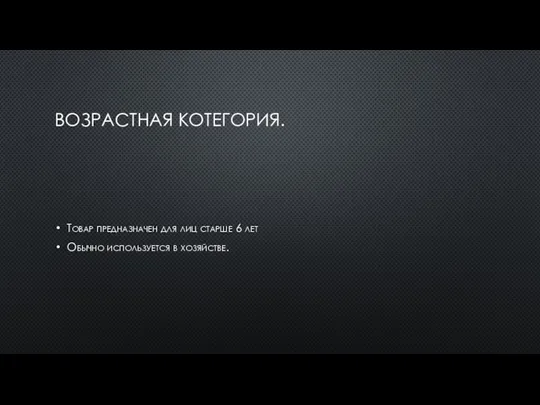 ВОЗРАСТНАЯ КОТЕГОРИЯ. Товар предназначен для лиц старше 6 лет Обычно используется в хозяйстве.