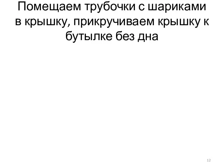 Помещаем трубочки с шариками в крышку, прикручиваем крышку к бутылке без дна