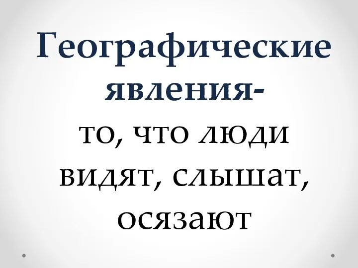 Географические явления- то, что люди видят, слышат, осязают