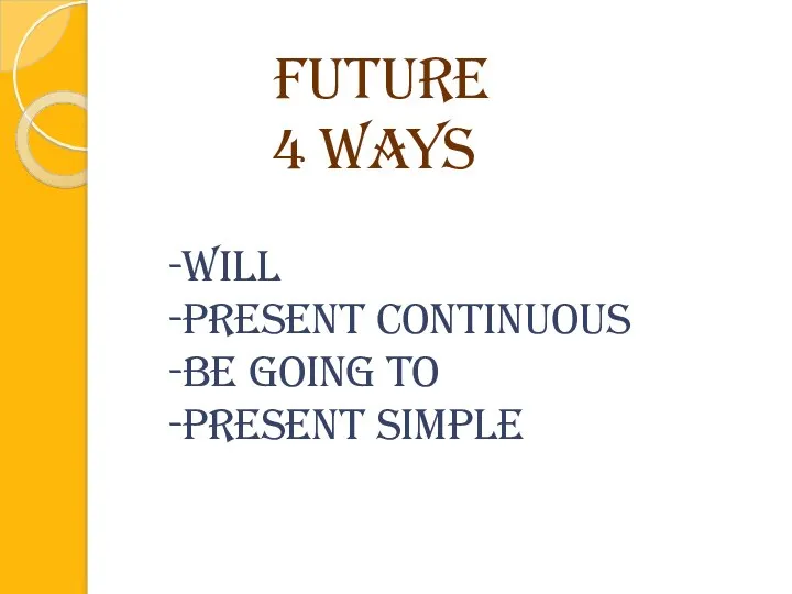 Future 4 ways -Will -Present Continuous -be going to -Present Simple