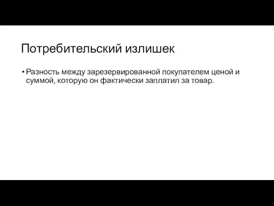 Потребительский излишек Разность между зарезервированной покупателем ценой и суммой, которую он фактически заплатил за товар.