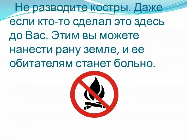 Не разводите костры. Даже если кто-то сделал это здесь до Вас. Этим