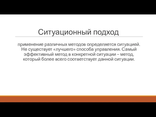 Ситуационный подход применение различных методов определяется ситуацией. Не существует «лучшего» способа управления.