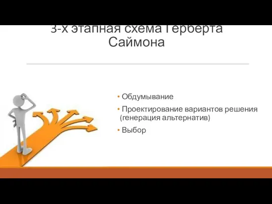 3-х этапная схема Герберта Саймона Обдумывание Проектирование вариантов решения (генерация альтернатив) Выбор