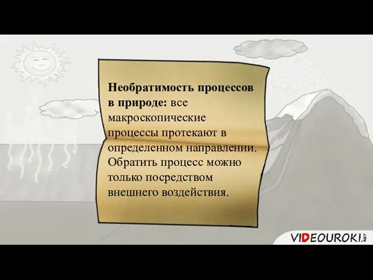 Необратимость процессов в природе: все макроскопические процессы протекают в определенном направлении. Обратить