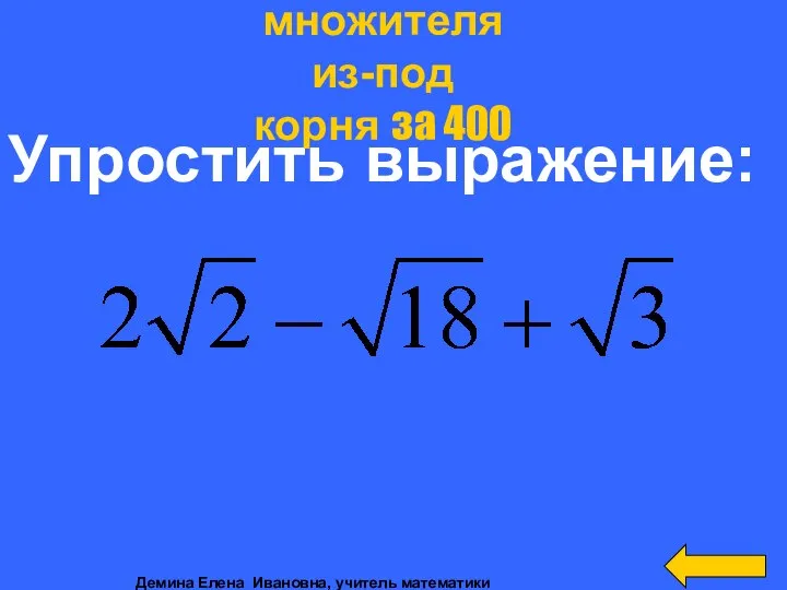 Упростить выражение: Вынесение множителя из-под корня за 400 Демина Елена Ивановна, учитель математики