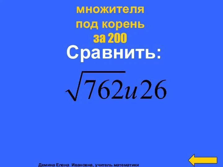 Сравнить: Внесение множителя под корень за 200 Демина Елена Ивановна, учитель математики