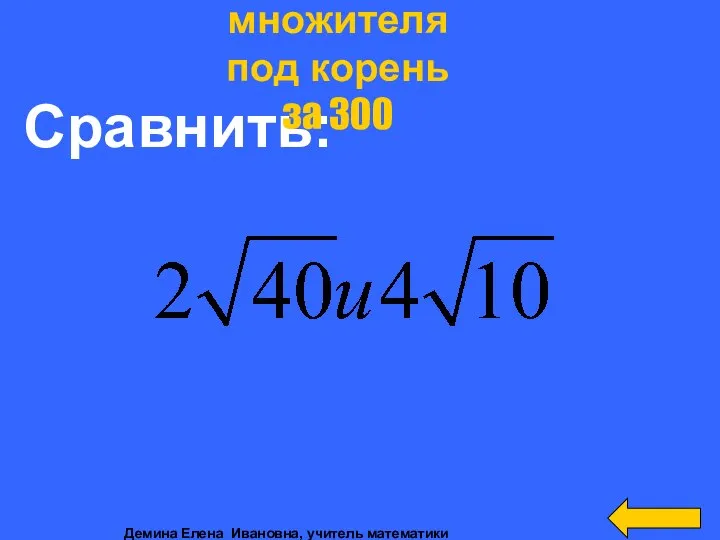 Сравнить: Внесение множителя под корень за 300 Демина Елена Ивановна, учитель математики