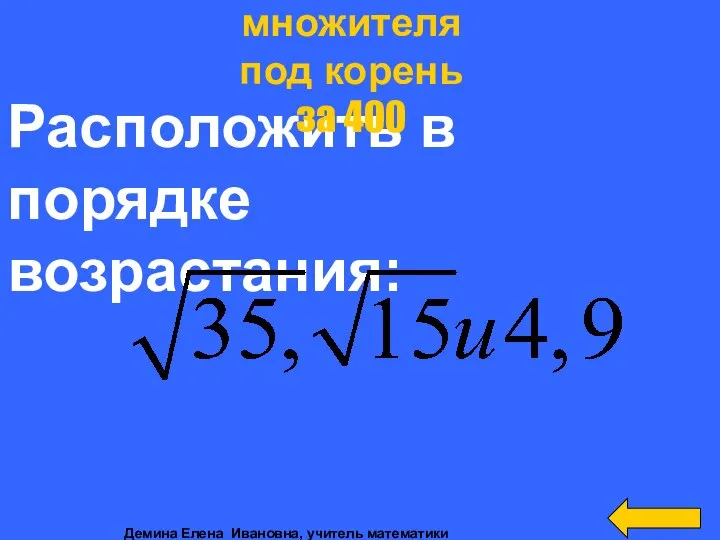 Расположить в порядке возрастания: Внесение множителя под корень за 400 Демина Елена Ивановна, учитель математики