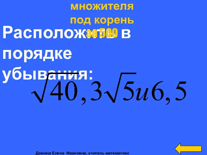 Расположить в порядке убывания: Внесение множителя под корень за 500 Демина Елена Ивановна, учитель математики