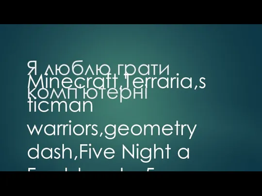 Я люблю грати комп'ютерні Minecraft,Terraria,sticman warriors,geometry dash,Five Night a Freddys,gta 5.