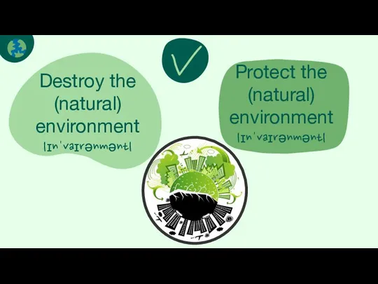 Destroy the (natural) environment |ɪnˈvaɪrənmənt| Next Protect the (natural) environment |ɪnˈvaɪrənmənt|