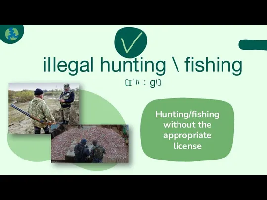 iIlegal hunting \ fishing [ɪˈliːɡl] Hunting/fishing without the appropriate license