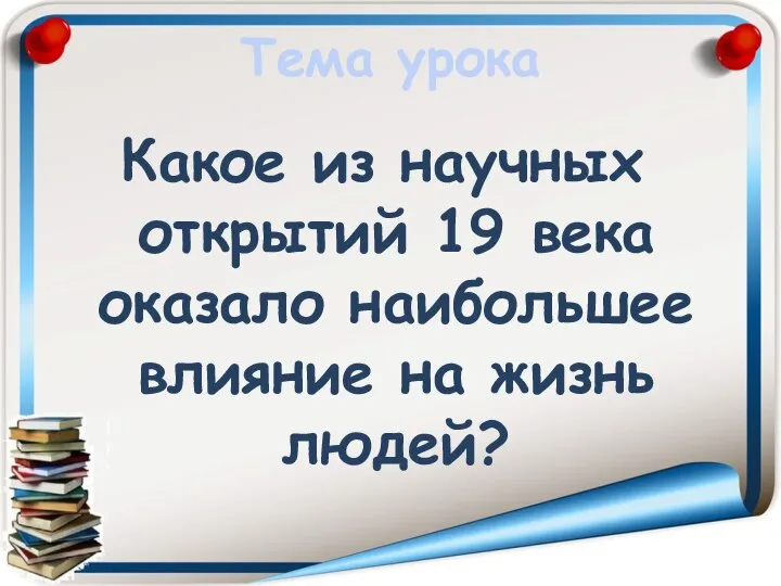 Тема урока Какое из научных открытий 19 века оказало наибольшее влияние на жизнь людей?