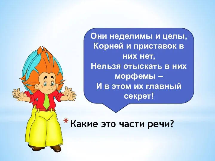 Какие это части речи? Они неделимы и целы, Корней и приставок в