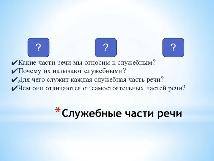 Служебные части речи ? ? ? Какие части речи мы относим к