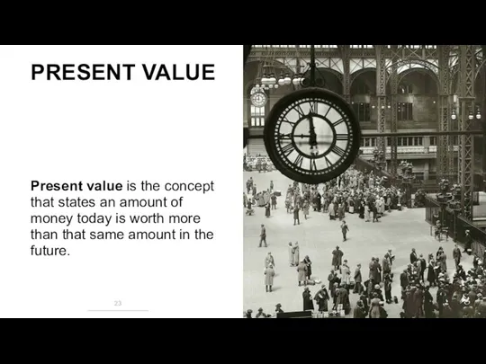 PRESENT VALUE Present value is the concept that states an amount of