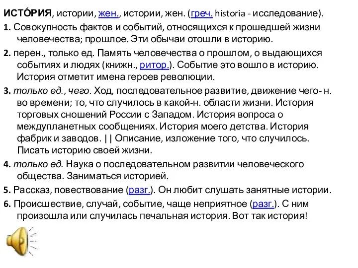 ИСТО́РИЯ, истории, жен., истории, жен. (греч. historia - исследование). 1. Совокупность фактов