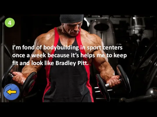 4 I’m fond of bodybuilding in sport centers once a week because